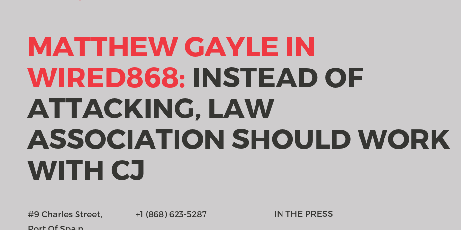 Matthew Gayle in WIRED868: Instead of Attacking, Law Association Should Work With The CJ
